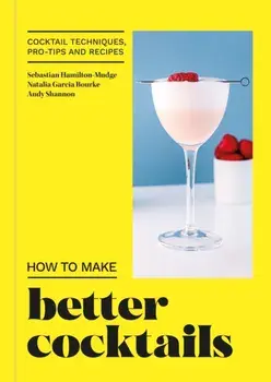 How to Make Better Cocktails. Cocktail techniques, pro-tips and recipes, Hardback/Candra