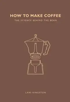 How to Make Coffee. The science behind the bean, Paperback/Lani Kingston