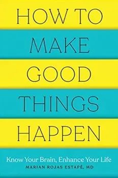 How to Make Good Things Happen: Know Your Brain, Enhance Your Life, Paperback/Marian Rojas Estape