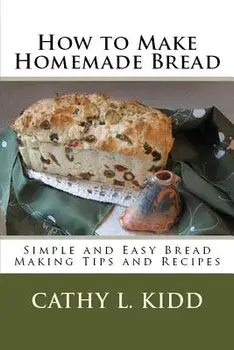 How to Make Homemade Bread: Simple and Easy Bread Making Tips and Recipes, Paperback/Cathy Kidd
