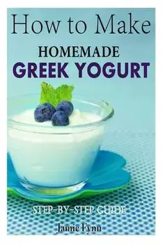 How to Make Homemade Greek Yogurt: Step-By-Step Guide, Paperback/Jamie Fynn