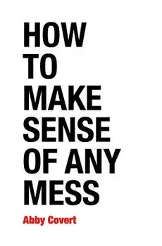 How to Make Sense of Any Mess: Information Architecture for Everybody, Paperback/Abby Covert