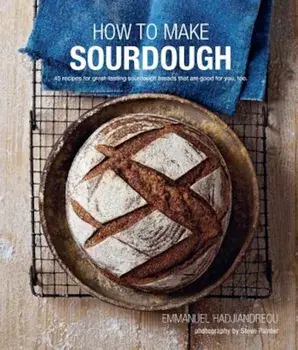 How to Make Sourdough: 45 Recipes for Great-Tasting Sourdough Breads That Are Good for You, Too., Hardcover/Emmanuel Hadjiandreou