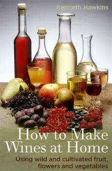 How To Make Wines at Home. Using wild and cultivated fruit, flowers and vegetables, Paperback/Kenneth Hawkins