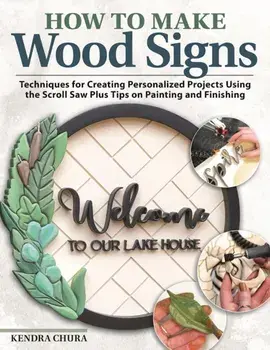 How to Make Wood Signs. Techniques for Creating Personalized Projects Using the Scroll Saw Plus Tips on Painting and Finishing, Paperback/Kendra Chura