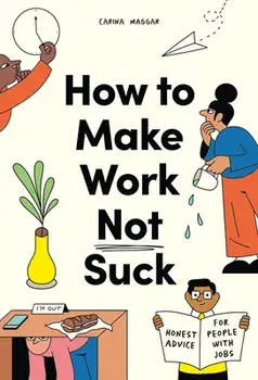 How to Make Work Not Suck: Honest Advice for People with Jobs, Paperback/Carina Maggar