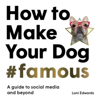 How To Make Your Dog #Famous. A Guide to Social Media and Beyond, Paperback/Loni Edwards
