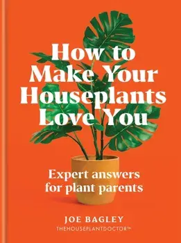 How to Make Your Houseplants Love You. Expert Answers for Plant Parents, Hardback/Joe Bagley