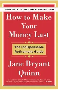 How to Make Your Money Last - Completely Updated for Planning Today: The Indispensable Retirement Guide - Jane Bryant Quinn