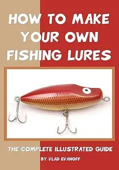 How to Make Your Own Fishing Lures: The Complete Illustrated Guide, Paperback/Vlad Evanoff