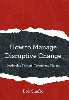 How to Manage Disruptive Change: Leadership Vision Technology Talent, Hardcover/Bob Shafto