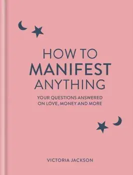 How to Manifest Anything. Your questions answered on love, money and more, Hardback/Victoria Jackson