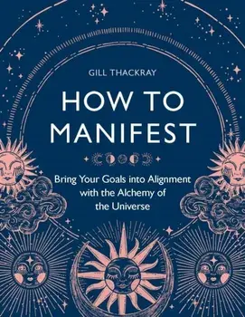 How to Manifest. Bring Your Goals into Alignment with the Alchemy of the Universe, Paperback/Gill Thackray