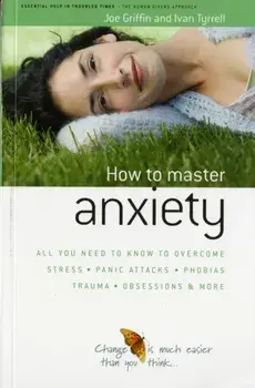 How to Master Anxiety. All You Need to Know to Overcome Stress, Panic Attacks, Trauma, Phobias, Obsessions and More, Paperback/Ivan Tyrrell
