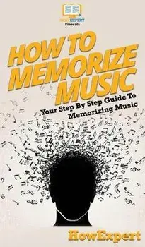 How To Memorize Music: Your Step By Step Guide To Memorizing Music, Hardcover/Howexpert