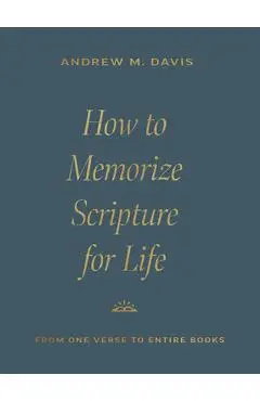 How to Memorize Scripture for Life: From One Verse to Entire Books - Andrew M. Davis