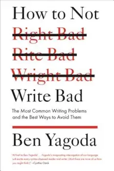 How to Not Write Bad: The Most Common Writing Problems and the Best Ways to Avoid Them, Paperback/Ben Yagoda