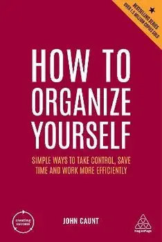 How to Organize Yourself. Simple Ways to Take Control, Save Time and Work More Efficiently, 7 Revised edition, Paperback/John Caunt
