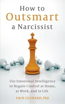 How to Outsmart a Narcissist. Use Emotional Intelligence to Regain Control at Home, at Work, and in Life, Paperback/Erin Leonard