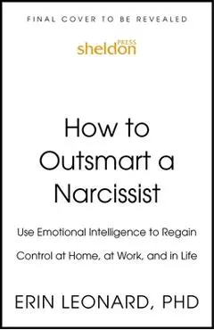 How to Outsmart a Narcissist with Emotional Intelligence: Regain Control at Home, at Work, and in Life - Erin Leonard