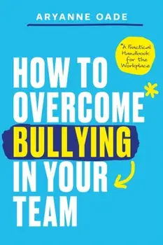 How to Overcome Bullying in Your Team. A Practical Handbook for the Workplace, Paperback/Aryanne Oade