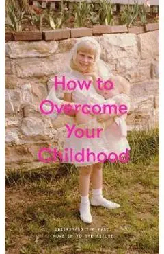 How to Overcome Your Childhood
