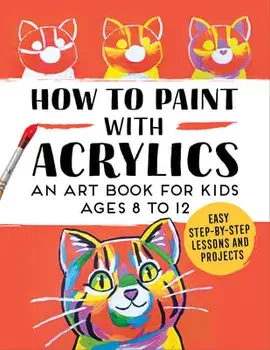 How to Paint with Acrylics: An Art Book for Kids Ages 8 to 12, Paperback/***