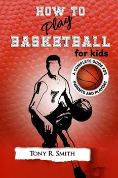 How to Play Basketball for Kids: : A Complete Guide for Parents and Players (149 Pages), Paperback/Tony R. Smith