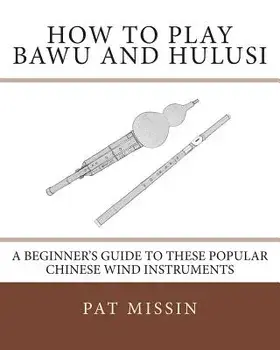 How to Play Bawu and Hulusi: A Beginner's Guide to These Popular Chinese Wind Instruments, Paperback/Pat Missin