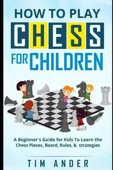 How to Play Chess for Children: A Beginner's Guide for Kids To Learn the Chess Pieces, Board, Rules, & Strategy, Paperback/Tim Ander