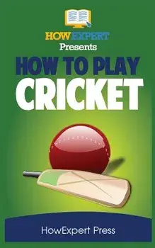 How to Play Cricket: Your Step-By-Step Guide to Playing Cricket, Paperback/Howexpert Press