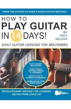 How to Play Guitar in 14 Days: Daily Guitar Lessons for Beginners - Troy Nelson