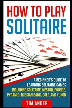 How To Play Solitaire: A Beginner's Guide to Learning Solitaire Games including Solitaire, Nestor, Pounce, Pyramid, Russian Bank, Golf, and Y, Paperback/Tim Ander