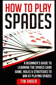 How To Play Spades: A Beginner's Guide to Learning the Spades Card Game, Rules, & Strategies to Win at Playing Spades, Paperback/Tim Ander
