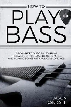 How to Play the Bass: A Beginner's Guide to Learning the Basics of the Bass, Reading Music, and Playing Songs with Audio Recordings, Paperback/Jason Randall