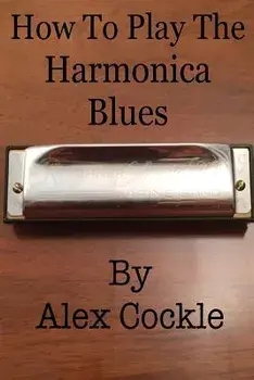 How To Play The Harmonica Blues: Which harmonica do I need for which blues key?, Paperback/Alex Cockle
