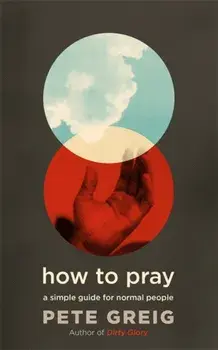 How to Pray. A Simple Guide for Normal People, Paperback/Pete Greig