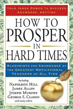 How to Prosper in Hard Times: Blueprints for Abundance by the Greatest Motivational Teachers of All Time, Paperback/Napoleon Hill
