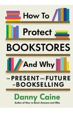 How to Protect Bookstores and Why: The Present and Future of Bookselling - Danny Caine