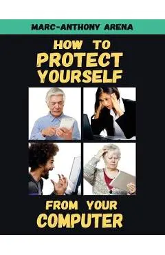 How to Protect Yourself from Your Computer - Marc-anthony C. Arena