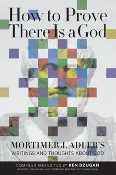 How to Prove There Is a God. Mortimer J. Adler's Writings and Thoughts About God, Paperback/Mortimer Adler