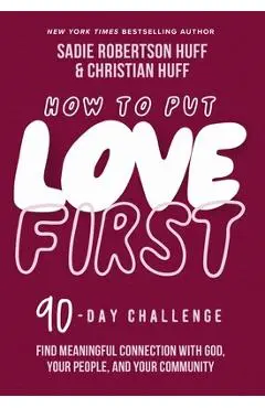 How to Put Love First: Find Meaningful Connection with God, Your People, and Your Community (a 90-Day Challenge) - Sadie Robertson Huff