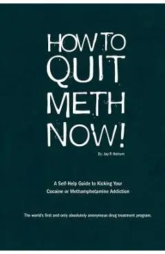 How to Quit Meth Now: A Self-Help Guide to Kicking Your Meth or Cocaine Addiction - Jay P. Hotrum