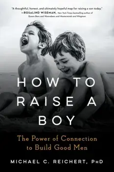 How to Raise a Boy. The Power of Connection to Build Good Men, Paperback/Michael C. Reichert