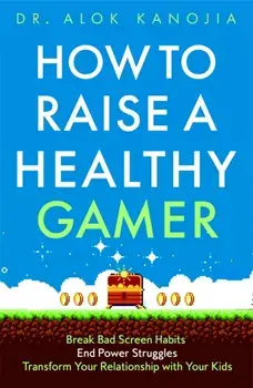 How to Raise a Healthy Gamer. Break Bad Screen Habits, End Power Struggles, and Transform Your Relationship with Your Kids, Paperback/Dr Alok Kanojia