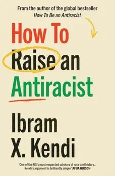 How To Raise an Antiracist. FROM THE GLOBAL MILLION COPY BESTSELLING AUTHOR, Paperback/Ibram X. Kendi