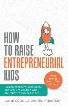 How To Raise Entrepreneurial Kids: Raising confident, resourceful and resilient children who are ready to succeed in life/Jodie Cook