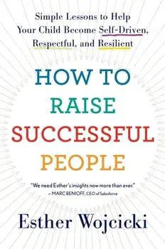 How to Raise Successful People: Simple Lessons to Help Your Child Become Self-Driven, Respectful, and Resilient, Paperback/Esther Wojcicki