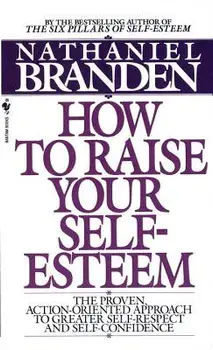 How to Raise Your Self-Esteem: The Proven Action-Oriented Approach to Greater Self-Respect and Self-Confidence/Nathaniel Branden
