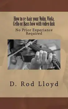 How to Re-Hair Your Violin, Viola, Cello or Bass Bow with Video Link, Paperback/D. Rod Lloyd